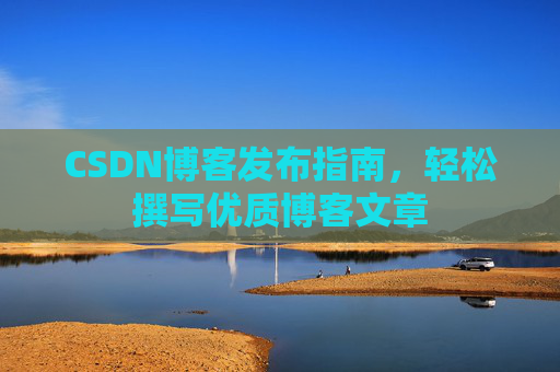 CSDN博客发布指南，轻松撰写优质博客文章